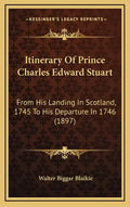 Itinerary of Prince Charles Edward Stuart: From His Landing in Scotland, 1745 to His Departure in 1746 (1897) - Hardcover