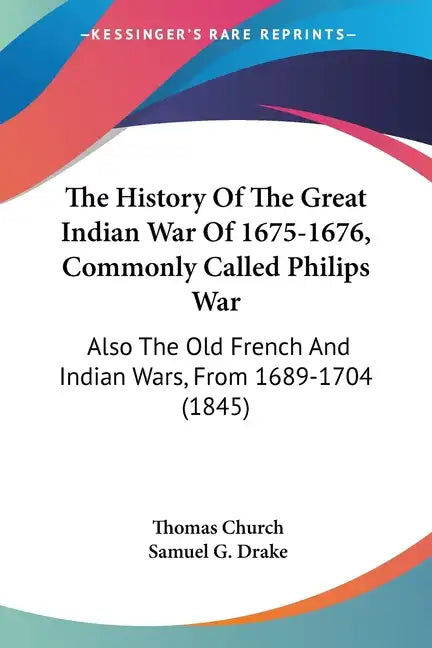 The History Of The Great Indian War Of 1675-1676, Commonly Called Philips War: Also The Old French And Indian Wars, From 1689-1704 (1845) - Paperback