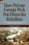 How Private George Peck Put Down the Rebellion: the Humorous Exploits of a Union Cavalryman During the American Civil War - Paperback