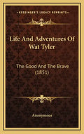 Life And Adventures Of Wat Tyler: The Good And The Brave (1851) - Hardcover