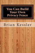 You Can Build Your Own Privacy Fence: and save thousands in the process - Paperback