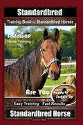 Standardbred Training Book for Standardbred Horses By SaddleUP Horse Training, Are You Ready to Saddle Up? Easy Training * Fast Results, Standardbred - Paperback