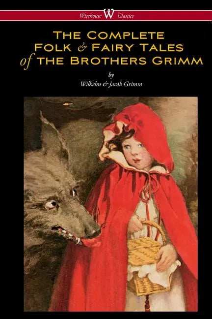 The Complete Folk & Fairy Tales of the Brothers Grimm (Wisehouse Classics - The Complete and Authoritative Edition) - Paperback