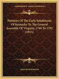 Petitions Of The Early Inhabitants Of Kentucky To The General Assembly Of Virginia, 1769 To 1792 (1915) - Paperback