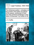 The Arkansas justice: a treatise on the powers and duties of justices of the peace, embraced in their civil and criminal jurisdiction in the - Paperback