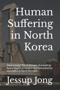 Human Suffering in North Korea: Here to help? The challenges of providing human rights protection and humanitarian assistance to North Koreans. - Paperback