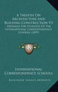 A Treatise on Architecture and Building Construction V3: Prepared for Students of the International Correspondence Schools (1899) - Hardcover