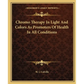 Chromo Therapy In Light And Colors As Promoters Of Health In All Conditions - Paperback