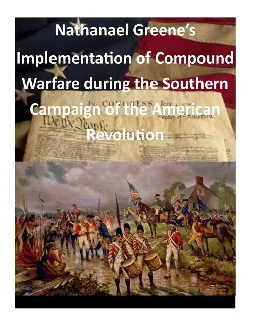 Nathanael Greene's Implementation of Compound Warfare During the Southern Campaign of the American Revolution - Paperback