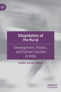 Dilapidation of the Rural: Development, Politics, and Farmer Suicides in India - Hardcover