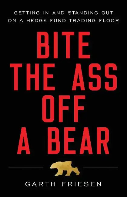 Bite the Ass Off a Bear: Getting In and Standing Out On a Hedge Fund Trading Floor - Paperback