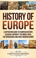History of Europe: A Captivating Guide to European History, Classical Antiquity, The Middle Ages, The Renaissance and Early Modern Europe - Hardcover
