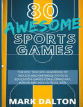 80 Awesome Sports Games: The Epic Teacher Handbook of 80 Indoor & Outdoor Physical Education Games for Elementary and High School Kids - Paperback