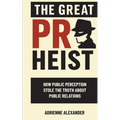 The Great PR Heist: How Public Perception Stole the Truth About Public Relations: How Public Perception Stole the Truth About Public Relations - Paperback