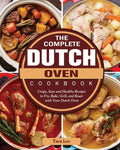 The Complete Dutch Oven Cookbook: Crispy, Easy and Healthy Recipes to Fry, Bake, Grill, and Roast with Your Dutch Oven - Paperback