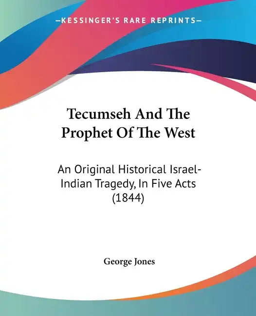 Tecumseh And The Prophet Of The West: An Original Historical Israel-Indian Tragedy, In Five Acts (1844) - Paperback