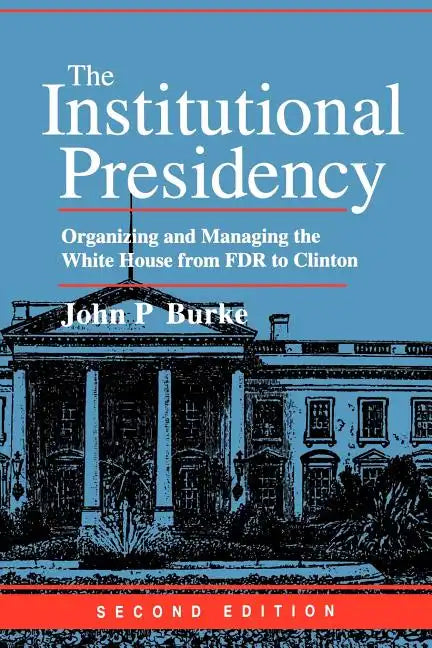 The Institutional Presidency: Organizing and Managing the White House from FDR to Clinton - Paperback