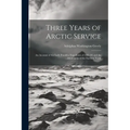 Three Years of Arctic Service: An Account of the Lady Franklin Expedition of 1881-84 and the Attainment of the Farthest North - Paperback