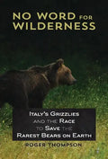 No Word for Wilderness: Italy's Grizzlies and the Race to Save the Rarest Bears on Earth - Hardcover
