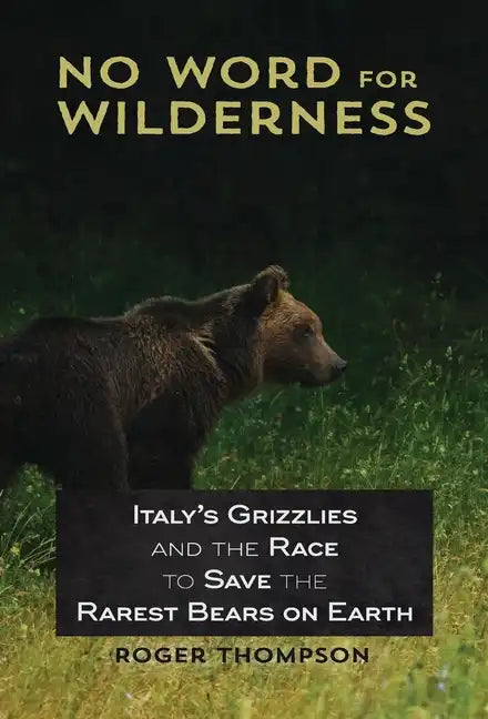 No Word for Wilderness: Italy's Grizzlies and the Race to Save the Rarest Bears on Earth - Hardcover