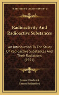 Radioactivity and Radioactive Substances: An Introduction to the Study of Radioactive Substances and Their Radiations (1921) - Hardcover