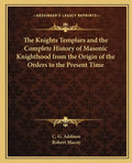 The Knights Templars and the Complete History of Masonic Knighthood from the Origin of the Orders to the Present Time - Paperback