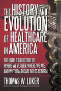 The History and Evolution of Healthcare in America: The Untold Backstory of Where We've Been, Where We Are, and Why Healthcare Needs Reform - Paperback