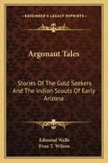 Argonaut Tales: Stories Of The Gold Seekers And The Indian Scouts Of Early Arizona - Paperback