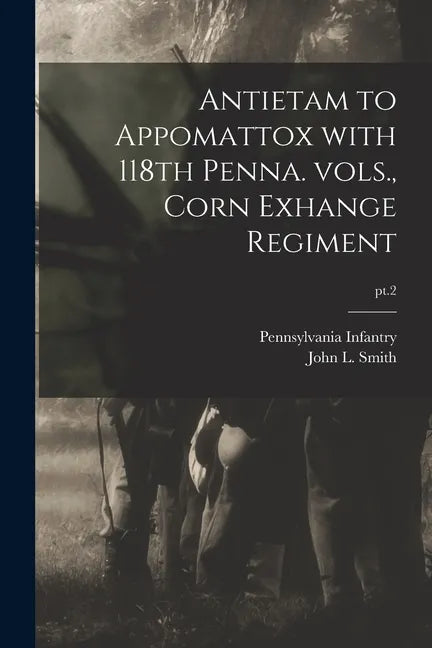 Antietam to Appomattox With 118th Penna. Vols., Corn Exhange Regiment; pt.2 - Paperback