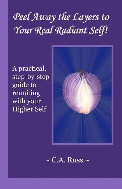 Peel Away the Layers to Your Real Radiant Self!: A practical, step-by-step guide to reuniting with your Higher Self - Paperback