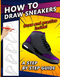 How To Draw Sneakers: A Step by Step Sneaker and Shoe themed Drawing Book For Adults, Teens, and Kids - Paperback