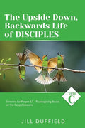 The Upside Down, Backwards Life of Disciples: Cycle C Sermons for Proper 17 - Thanksgiving Based on the Gospel Lessons - Paperback