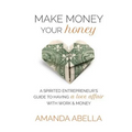 Make Money Your Honey: A Spirited Entrepreneur's Guide to Having a Love Affair with Work and Money - Paperback