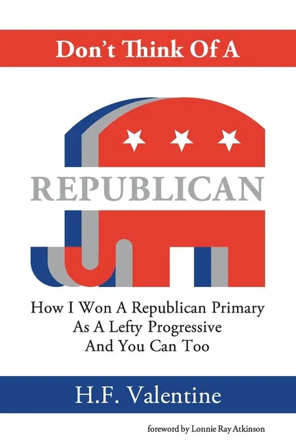 Don't Think Of A Republican: How I Won A Republican Primary As A Lefty Progressive And You Can Too - Paperback
