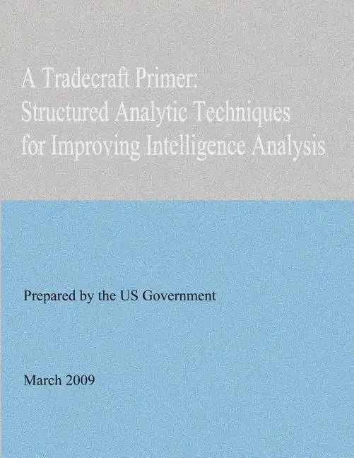 A Tradecraft Primer: Structured Analytic Techniques for Improving Intelligence Analysis - Paperback