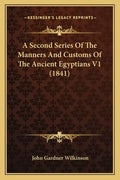 A Second Series of the Manners and Customs of the Ancient Egyptians V1 (1841) - Paperback