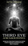 Third Eye Awakening: Activate Your Pineal Gland & Develop Your Intuition (A Guide to Repairing & Activating the Pineal Gland for Beginners) - Paperback
