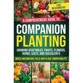 Companion Planting for Beginners: A Comprehensive Guide to Growing Vegetables, Fruits, Flowers, Herbs, Cacti, and Succulents while Maximizing Yield an - Paperback