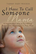 I Have To Call Someone Mama: A Grandmother's Story of Two Siblings Rescued from Munchausen by Proxy Abuse - Paperback