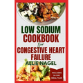Low Sodium Cookbook for Congestive Heart Failure: Nutritious, Low Fat, Heart Healthy Diet Recipes and Meal Plan to Lower Blood Pressure & Reduce Chole - Paperback