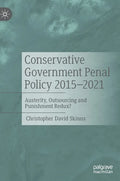 Conservative Government Penal Policy 2015-2021: Austerity, Outsourcing and Punishment Redux? - Hardcover