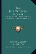 The Isle Of Seven Moons: A Romance Of Uncharted Seas And Untrodden Shores (1922) - Paperback