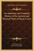 An Authentic and Complete History of the Ancient and Mystical Order of Rosae Crucis - Hardcover