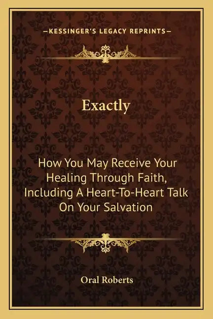 Exactly: How You May Receive Your Healing Through Faith, Including a Heart-To-Heart Talk on Your Salvation - Paperback