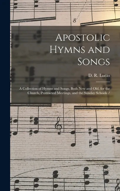 Apostolic Hymns and Songs: a Collection of Hymns and Songs, Both New and Old, for the Church, Protracted Meetings, and the Sunday Schools / - Hardcover