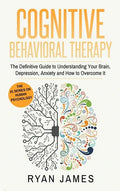 Cognitive Behavioral Therapy: The Definitive Guide to Understanding Your Brain, Depression, Anxiety and How to Over Come It (Cognitive Behavioral Th - Hardcover