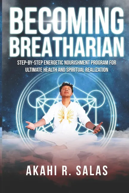 Becoming Breatharian: Step-By-Step Energetic Nourishment Program for Ultimate Health and Spiritual Realization - Paperback