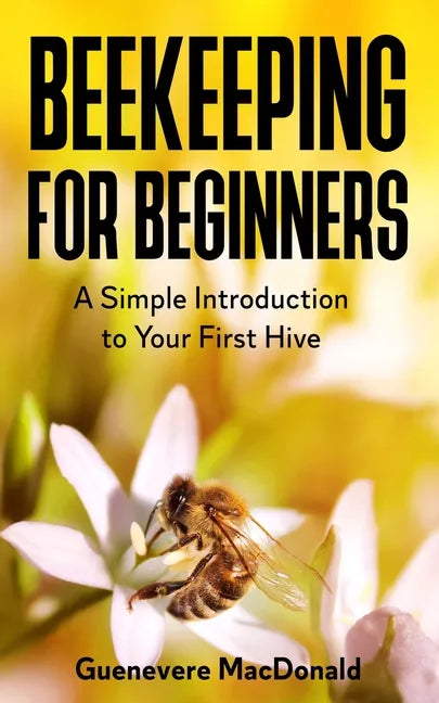 Beekeeping For Beginners: A Simple Introduction to Your First Hive - Paperback