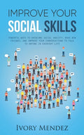 Improve Your Social Skills: Powerful Ways to Overcome Social Anxiety, Make New Friends, and Improve Your Conversations to Talk to Anyone in Everyd - Paperback