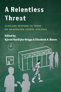 A Relentless Threat: Scholars Respond to Teens on Weaponized School Violence - Paperback